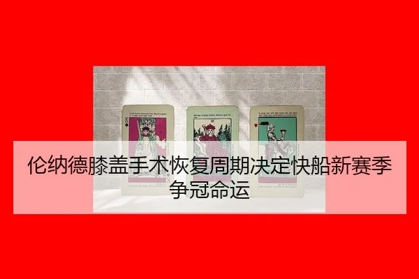 伦纳德膝盖手术恢复周期决定快船新赛季争冠命运