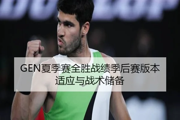 GEN夏季赛全胜战绩季后赛版本适应与战术储备